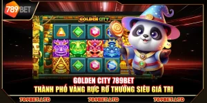 Golden City 789Bet – Thành phố vàng rực rỡ thưởng siêu giá trị