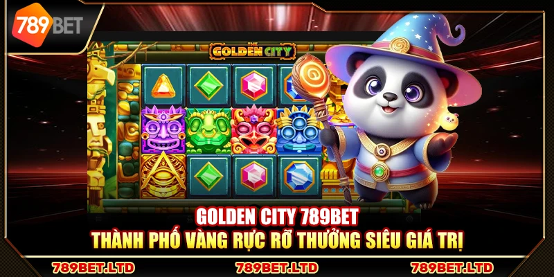 Golden City 789Bet – Thành phố vàng rực rỡ thưởng siêu giá trị