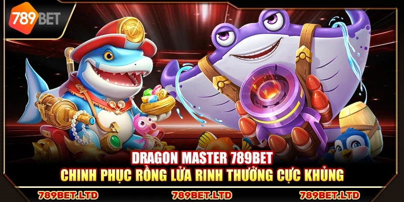 Dragon Master 789Bet – Chinh phục rồng lửa rinh thưởng cực khủng