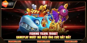 Fishing Yilufa 789Bet – Gameplay mượt mà hiệu ứng cực bắt mắt