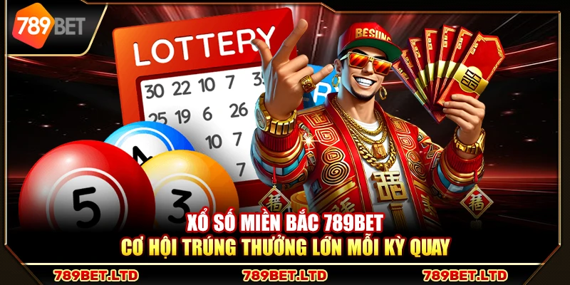 Xổ số miền Bắc 789Bet – Cơ hội trúng thưởng lớn mỗi kỳ quay