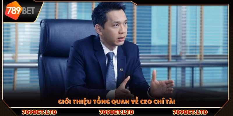 Sơ lược về ông Chí Tài – Người giữ vị trí CEO