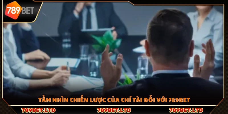 Định hướng phát triển dài hạn của Chí Tài cho 789 Bet