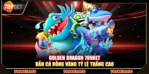 Golden Dragon 789Bet – Bắn cá rồng vàng tỷ lệ thắng cao