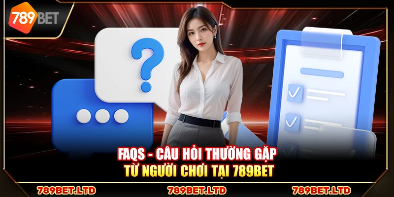 FAQs - Câu hỏi thường gặp từ người chơi tại 789Bet
